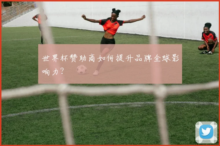 世界杯赞助商如何提升品牌全球影响力?