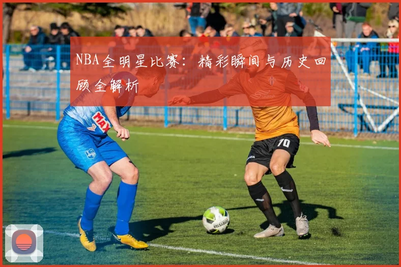 NBA全明星比赛:精彩瞬间与历史回顾全解析