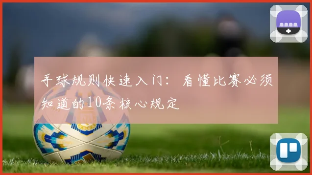 手球规则快速入门：看懂比赛必须知道的10条核心规定
