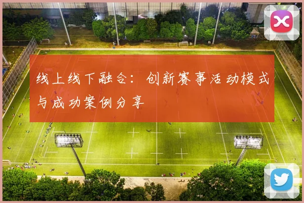 线上线下融合：创新赛事活动模式与成功案例分享