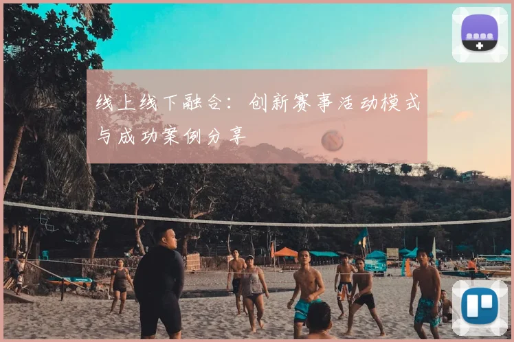 线上线下融合：创新赛事活动模式与成功案例分享
