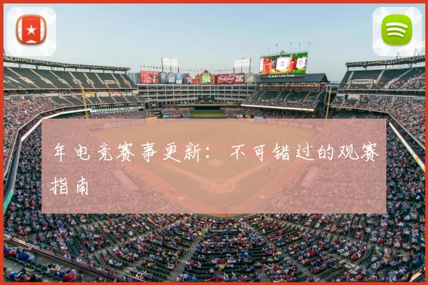年电竞赛事更新:不可错过的观赛指南