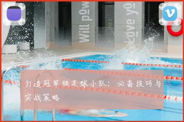 打造冠军级足球小队：必备技巧与实战策略