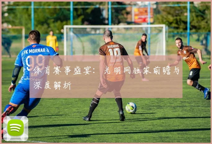 体育赛事盛宴:光明网独家前瞻与深度解析