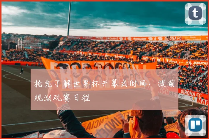 抢先了解世界杯开幕式时间,提前规划观赛日程