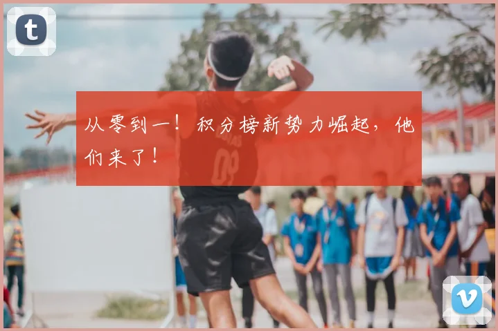 从零到一！积分榜新势力崛起，他们来了！