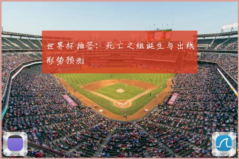 世界杯抽签:死亡之组诞生与出线形势预测