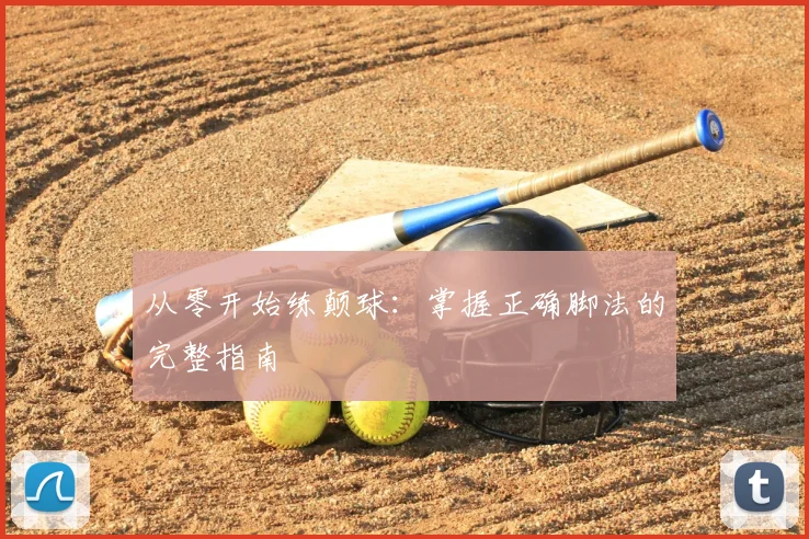 从零开始练颠球:掌握正确脚法的完整指南