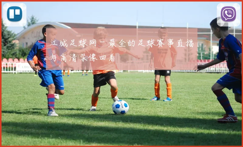 江城足球网 - 最全的足球赛事直播与高清录像回看