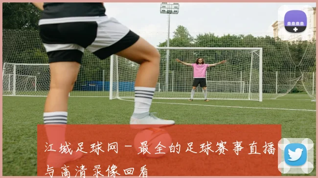 江城足球网 - 最全的足球赛事直播与高清录像回看