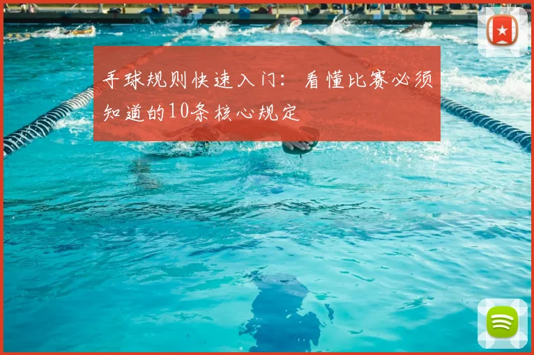 手球规则快速入门:看懂比赛必须知道的10条核心规定