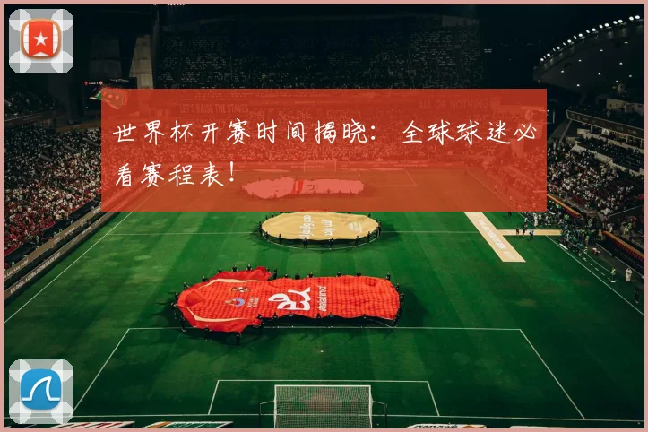 世界杯开赛时间揭晓：全球球迷必看赛程表！